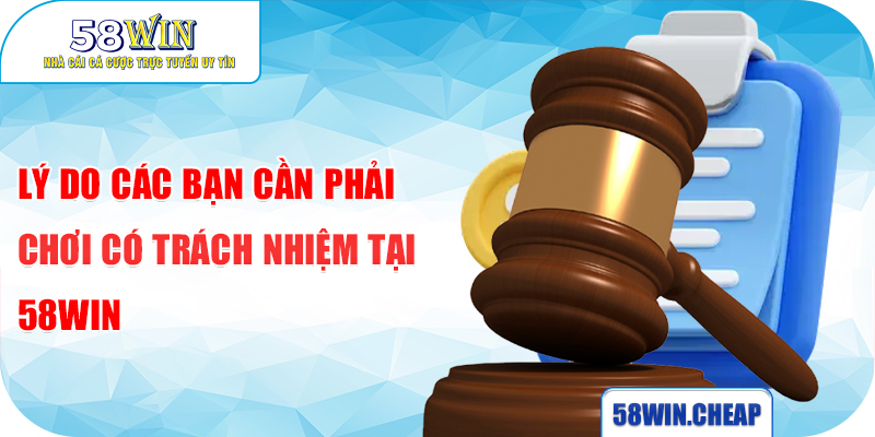 Chơi có trách nhiệm - Tham gia cá cược an toàn tại 58WIN 4 Lý do các bạn cần phải chơi có trách nhiệm tại 58WIN