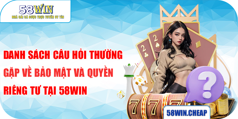 Giải Đáp Câu Hỏi Thường Gặp Của Nhà Cái 58win Chi Tiết Nhất 4 Danh sách câu hỏi thường gặp về bảo mật và quyền riêng tư tại 58win