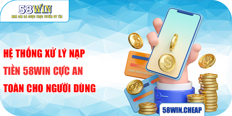 Nạp Tiền 58win 4 Hệ thống xử lý nạp tiền 58win cực an toàn cho người dùng