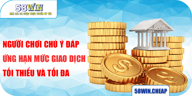 Hướng Dẫn Khách Hàng Rút Tiền 58win Nhanh Chóng Từ Nhà Cái 3 Người chơi chú ý đáp ứng hạn mức giao dịch tối thiểu và tối đa